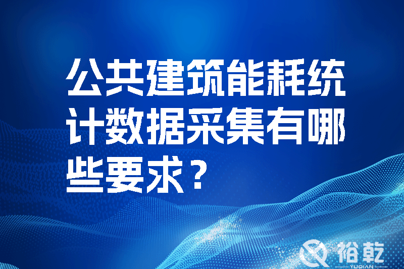 公共建筑能耗統(tǒng)計數(shù)據(jù)采集有哪些要求？_裕乾yqinms.com