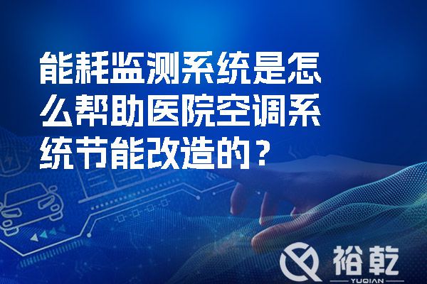能耗監(jiān)測系統(tǒng)是怎么幫助醫(yī)院空調(diào)系統(tǒng)節(jié)能改造的？.jpg