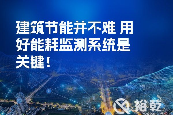建筑節(jié)能并不難 用好能耗監(jiān)測系統(tǒng)是關(guān)鍵！