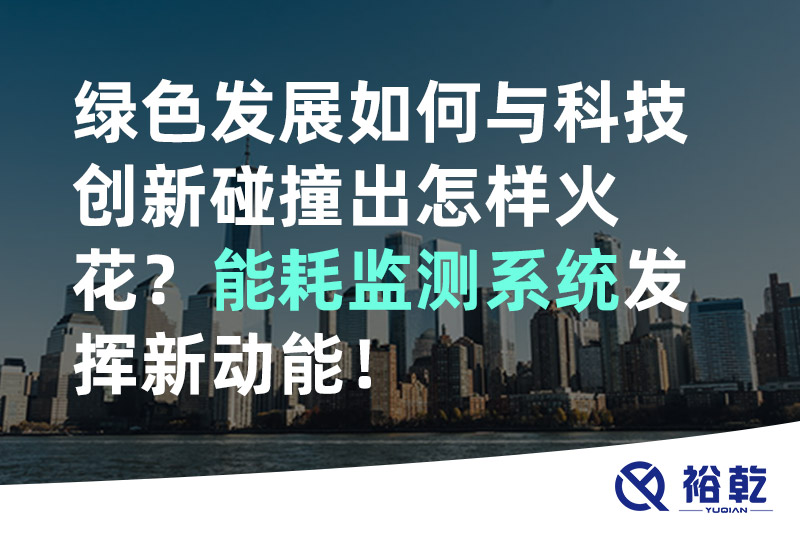綠色發(fā)展如何與科技創(chuàng)新碰撞出怎樣火花？能耗監(jiān)測系統(tǒng)發(fā)揮新動能！