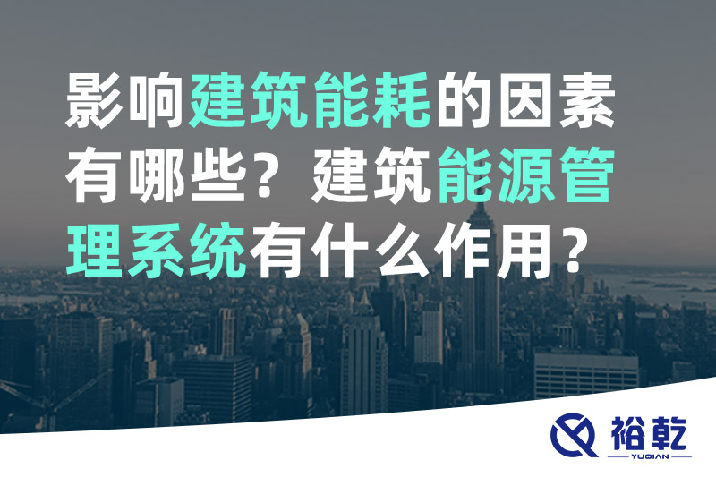 裕乾影響建筑能耗的因素有哪些？建筑能源管理系統(tǒng)有什么作用？