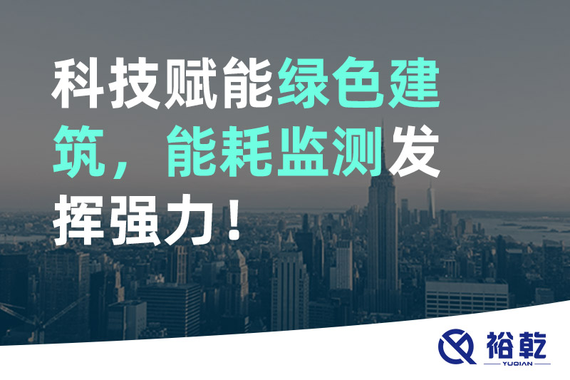 裕乾科技賦能綠色建筑，能耗監(jiān)測(cè)發(fā)揮強(qiáng)力！
