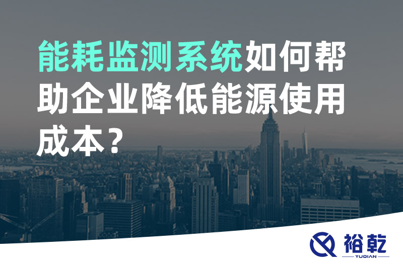 裕乾能耗監(jiān)測(cè)系統(tǒng)如何幫助企業(yè)降低能源使用成本？