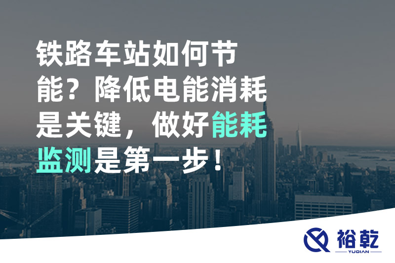 鐵路車站如何節(jié)能？降低電能消耗是關(guān)鍵，做好能耗監(jiān)測是第一步！