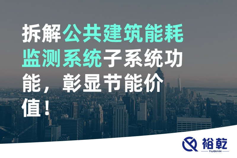 拆解公共建筑能耗監(jiān)測(cè)系統(tǒng)子系統(tǒng)功能，彰顯節(jié)能價(jià)值！