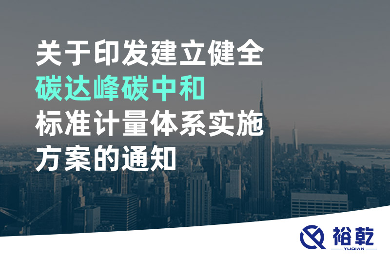 關(guān)于印發(fā)建立健全碳達(dá)峰碳中和標(biāo)準(zhǔn)計量體系實(shí)施方案的通知