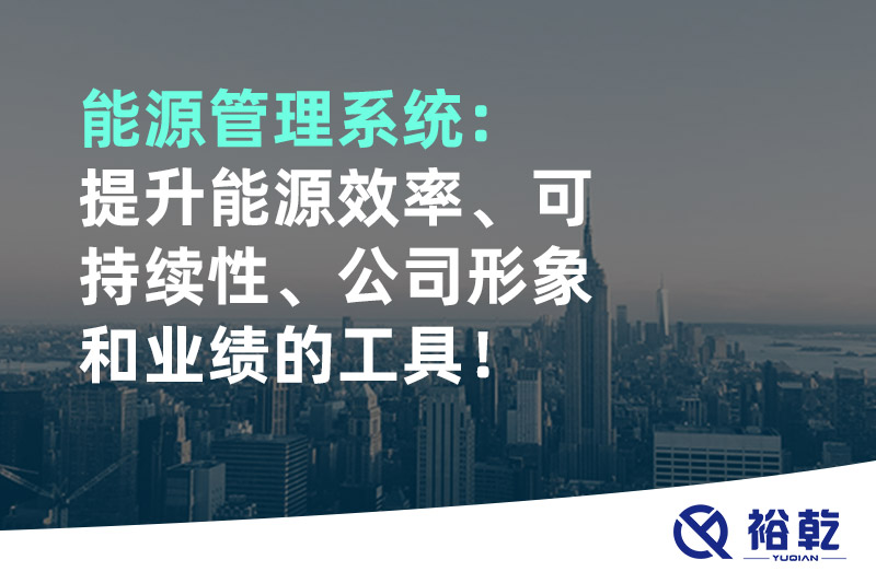 能源管理系統(tǒng)：提升能源效率、可持續(xù)性、公司形象和業(yè)績的工具！