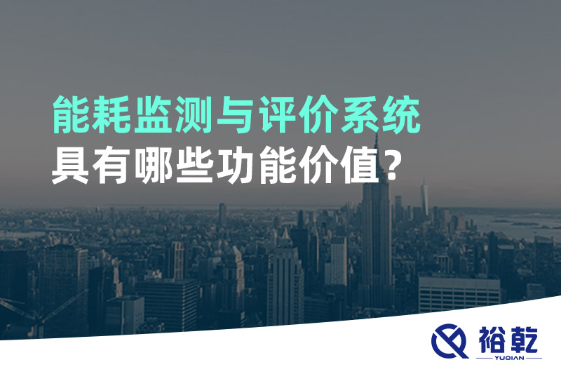 能耗監(jiān)測與評價系統(tǒng)具有哪些功能價值？