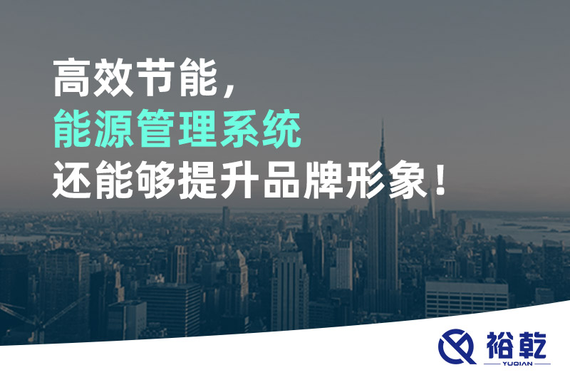 高效節(jié)能，能源管理系統(tǒng)還能夠提升品牌形象！