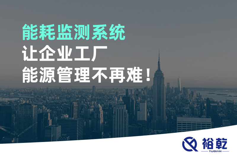 能耗監(jiān)測系統(tǒng)讓企業(yè)工廠能源管理不再難！