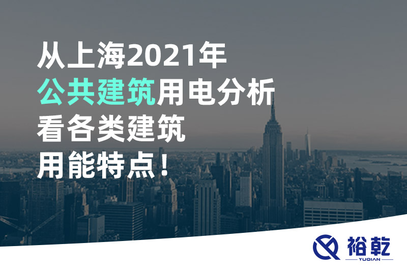 從上海2021年公共建筑用電分析看各類建筑用能特點(diǎn)！