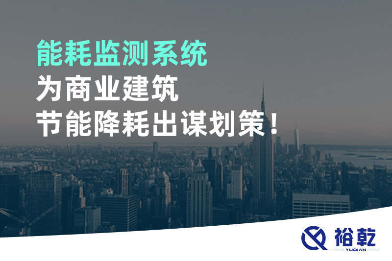 能耗監(jiān)測(cè)系統(tǒng)為商業(yè)建筑節(jié)能降耗出謀劃策！