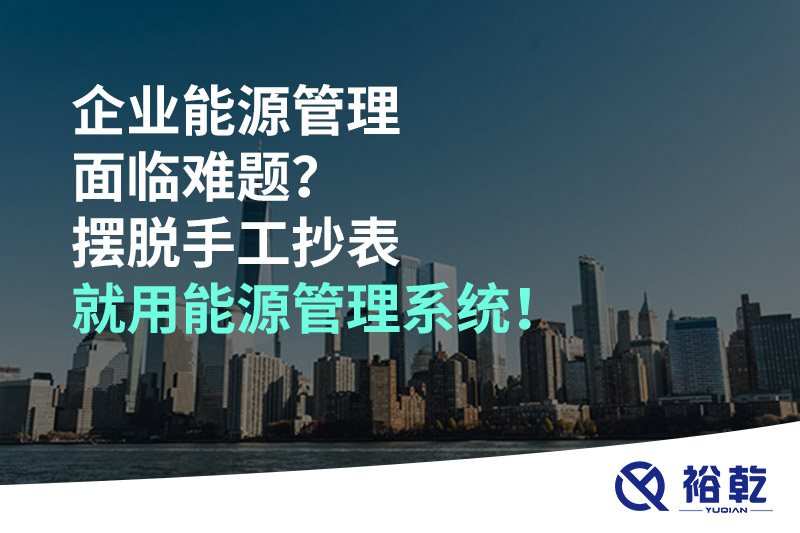 企業(yè)能源管理面臨難題？擺脫手工抄表就用能源管理系統(tǒng)！