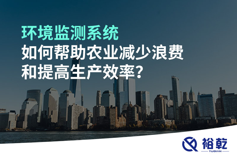 環(huán)境監(jiān)測系統(tǒng)如何幫助農(nóng)業(yè)減少浪費和提高生產(chǎn)效率？