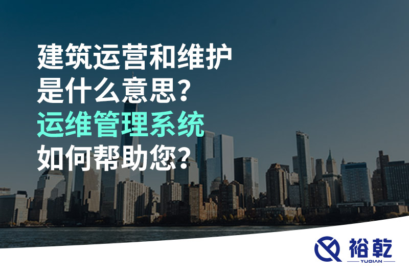 建筑運(yùn)營(yíng)和維護(hù)是什么意思？ 建筑運(yùn)維管理系統(tǒng)如何幫助您？