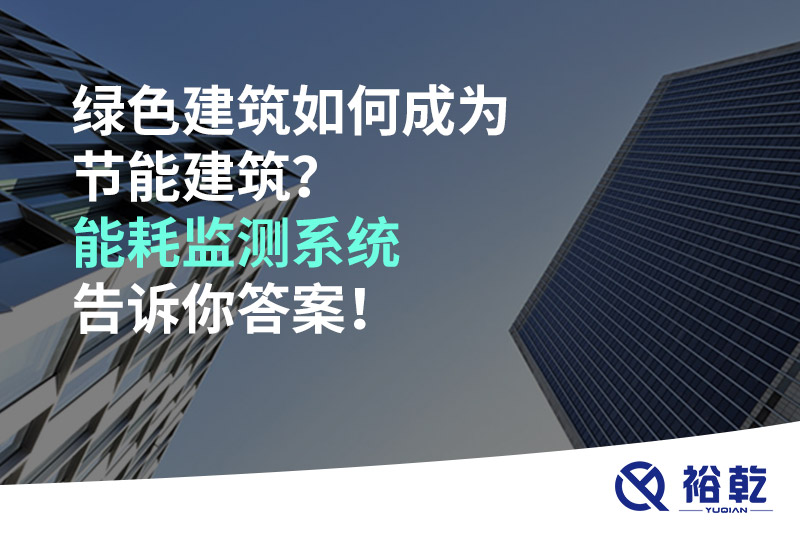 綠色建筑如何成為節(jié)能建筑？能耗監(jiān)測系統(tǒng)告訴你答案！
