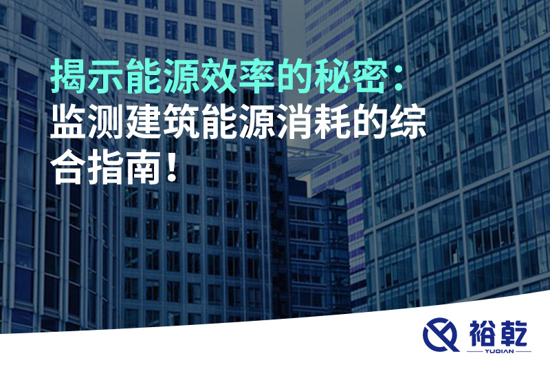 揭示能源效率的秘密：監(jiān)測建筑能源消耗的綜合指南！