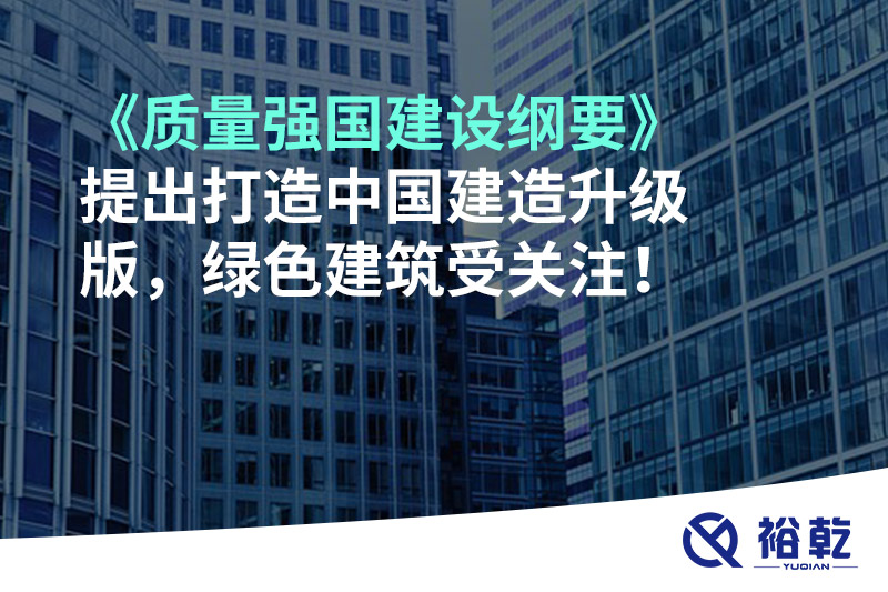 《質量強國建設綱要》提出打造中國建造升級版，綠色建筑受關注！