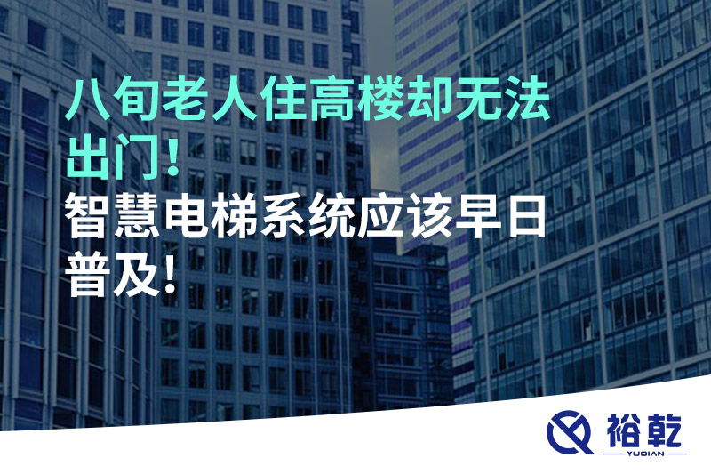 八旬老人住高樓卻無法出門，智慧電梯系統(tǒng)應該早日普及!