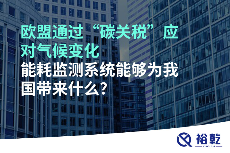 歐盟通過“碳關(guān)稅”應(yīng)對氣候變化，能耗監(jiān)測系統(tǒng)能夠為我國帶來什么?