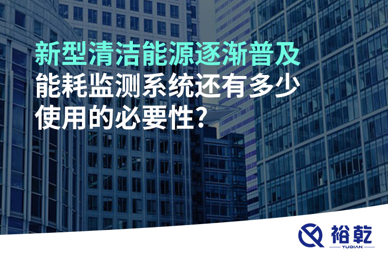 新型清潔能源逐漸普及，能耗監(jiān)測系統(tǒng)還有多少使用的必要性?