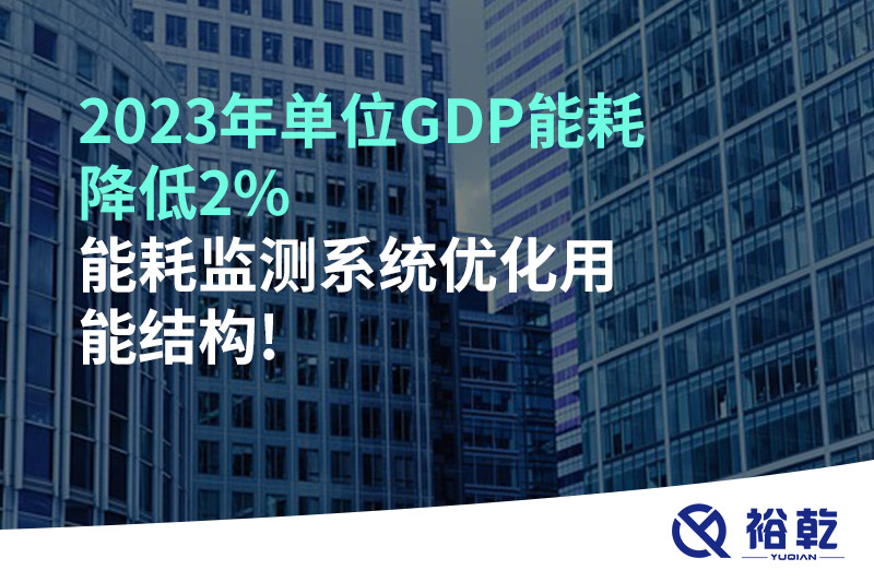 2023年單位GDP能耗降低2%，能耗監(jiān)測系統(tǒng)優(yōu)化用能結(jié)構(gòu)!