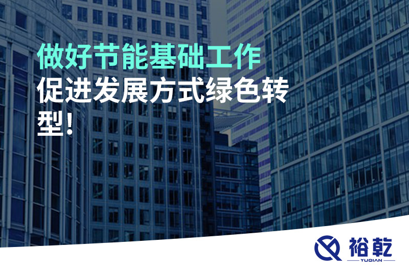 做好節(jié)能基礎(chǔ)工作，促進(jìn)發(fā)展方式綠色轉(zhuǎn)型!