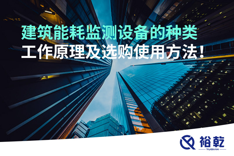 建筑能耗監(jiān)測(cè)設(shè)備的種類 工作原理及選購(gòu)使用方法！