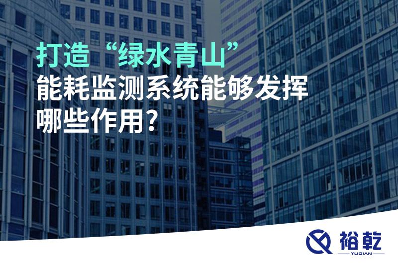 打造“綠水青山”，能耗監(jiān)測系統(tǒng)能夠發(fā)揮哪些作用?