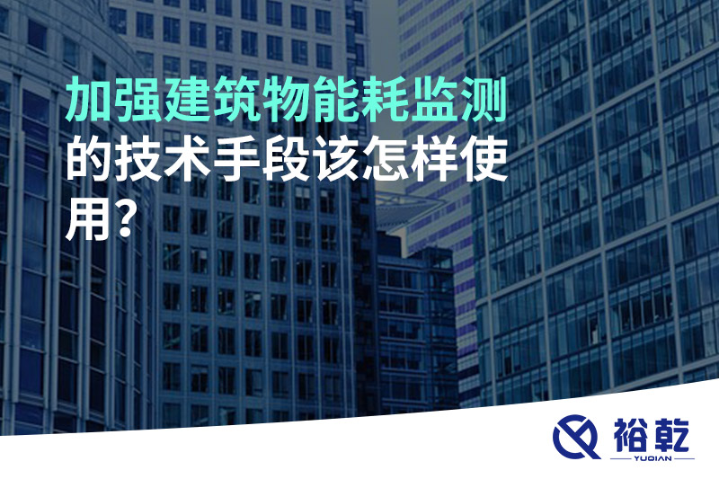 加強(qiáng)建筑物能耗監(jiān)測(cè)的技術(shù)手段該怎樣使用？