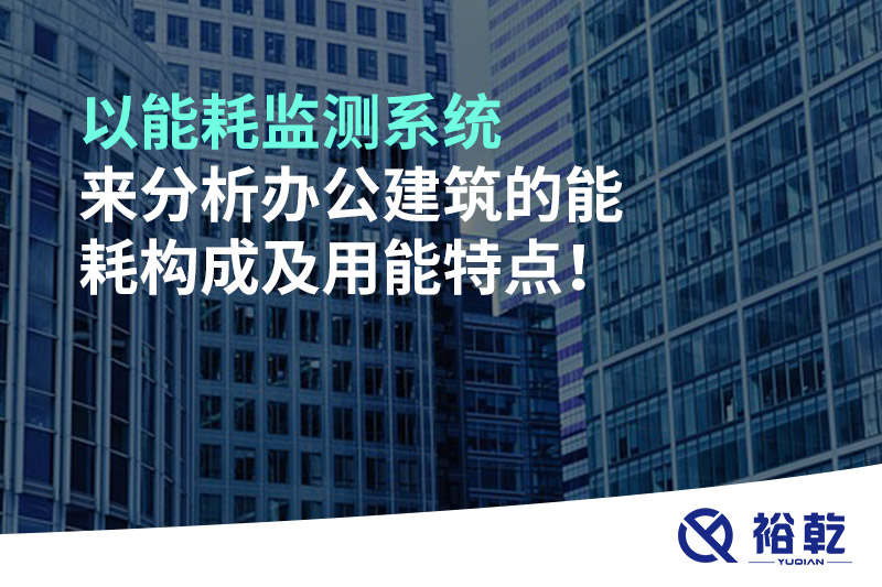 以能耗監(jiān)測(cè)系統(tǒng)來(lái)分析辦公建筑的能耗構(gòu)成及用能特點(diǎn)！