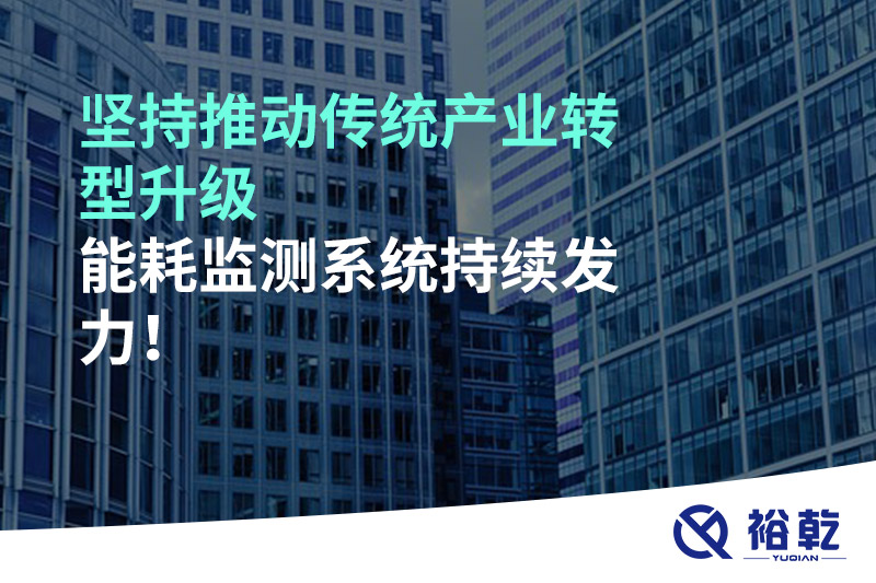 堅持推動傳統(tǒng)產(chǎn)業(yè)轉(zhuǎn)型升級，能耗監(jiān)測系統(tǒng)持續(xù)發(fā)力！