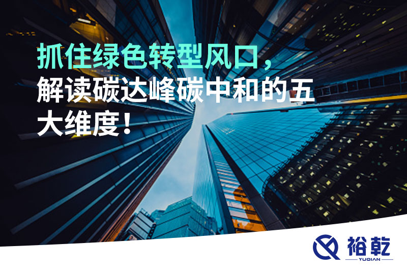 抓住綠色轉(zhuǎn)型風(fēng)口，解讀碳達(dá)峰碳中和的五大維度！