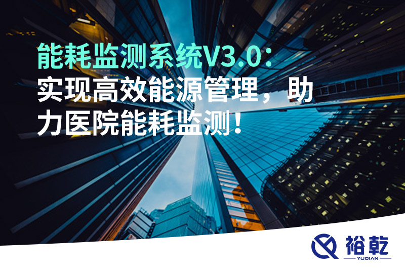 裕乾能耗監(jiān)測系統(tǒng)V3.0：實(shí)現(xiàn)高效能源管理，助力醫(yī)院能耗監(jiān)測！