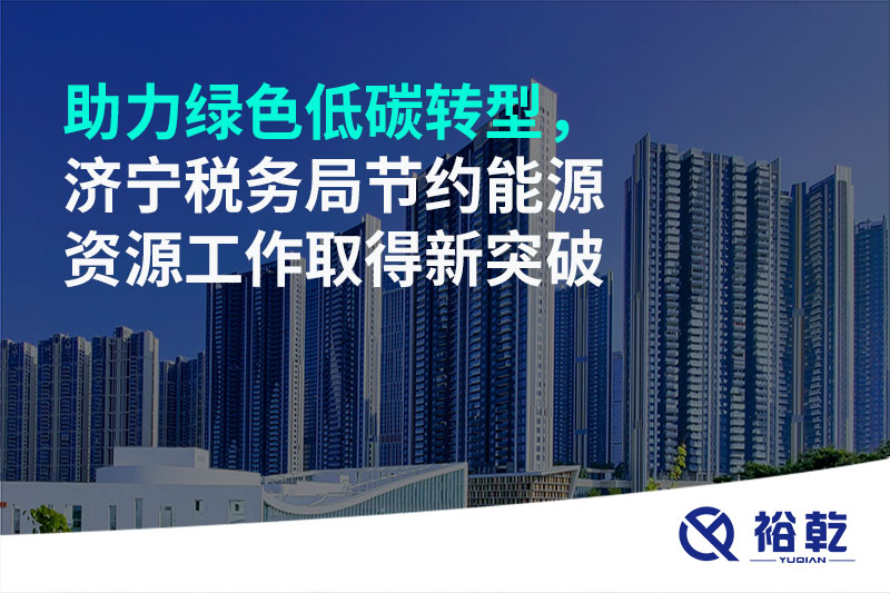 助力綠色低碳轉(zhuǎn)型，濟(jì)寧稅務(wù)局節(jié)約能源資源工作取得新突破