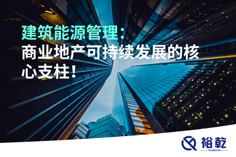 建筑能源管理：商業(yè)地產(chǎn)可持續(xù)發(fā)展的核心支柱！